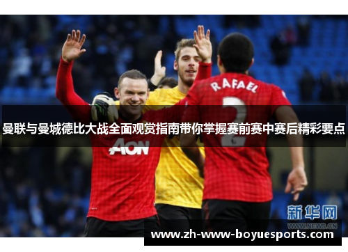 曼联与曼城德比大战全面观赏指南带你掌握赛前赛中赛后精彩要点 曼联与曼城德比大战全面观赏指南带你掌握赛前赛中赛后精彩要点