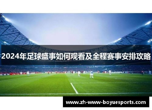 2024年足球盛事如何观看及全程赛事安排攻略 2024年足球盛事如何观看及全程赛事安排攻略