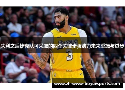 失利之后捷克队可采取的四个关键步骤助力未来重振与进步