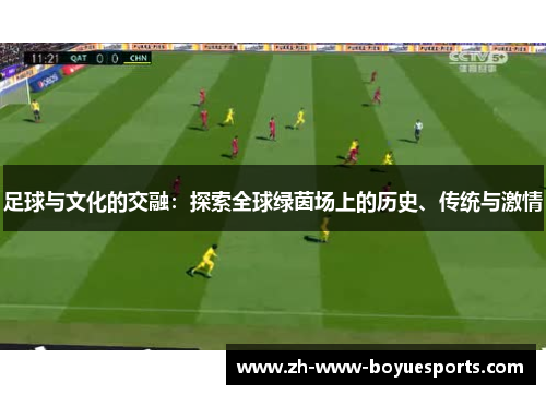 足球与文化的交融:探索全球绿茵场上的历史、传统与激情 足球与文化的交融:探索全球绿茵场上的历史、传统与激情