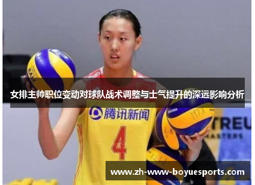 女排主帅职位变动对球队战术调整与士气提升的深远影响分析