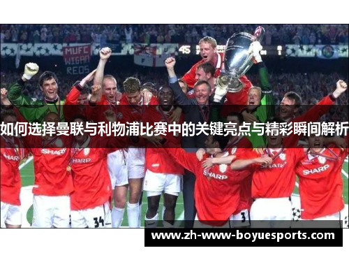 如何选择曼联与利物浦比赛中的关键亮点与精彩瞬间解析