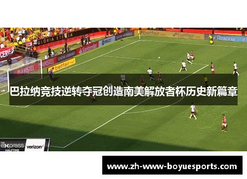 巴拉纳竞技逆转夺冠创造南美解放者杯历史新篇章 巴拉纳竞技逆转夺冠创造南美解放者杯历史新篇章