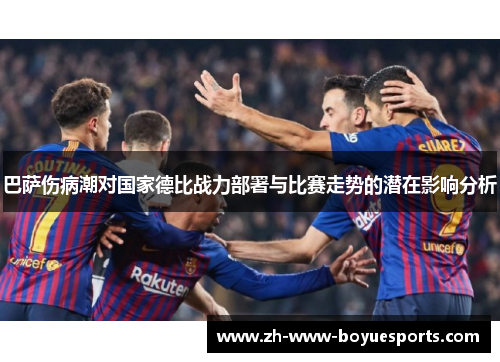 巴萨伤病潮对国家德比战力部署与比赛走势的潜在影响分析 巴萨伤病潮对国家德比战力部署与比赛走势的潜在影响分析