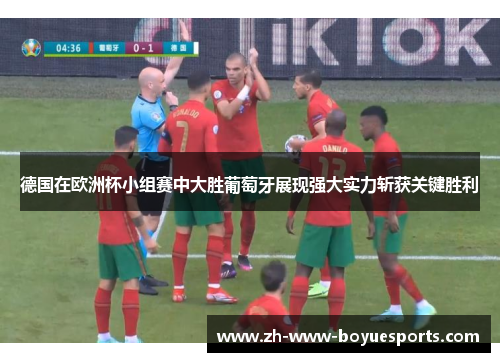 德国在欧洲杯小组赛中大胜葡萄牙展现强大实力斩获关键胜利 德国在欧洲杯小组赛中大胜葡萄牙展现强大实力斩获关键胜利