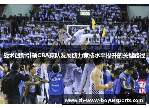 战术创新引领CBA球队发展助力竞技水平提升的关键路径