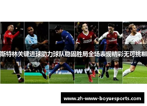 斯特林关键进球助力球队稳固胜局全场表现精彩无可挑剔