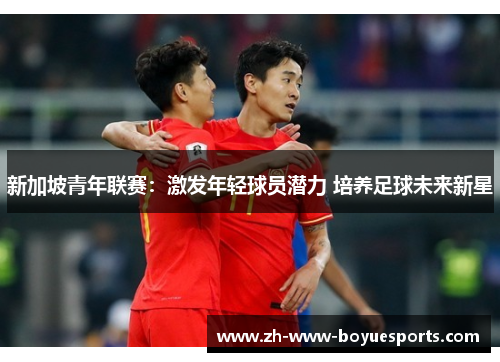 新加坡青年联赛：激发年轻球员潜力 培养足球未来新星