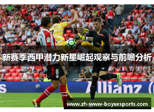新赛季西甲潜力新星崛起观察与前瞻分析