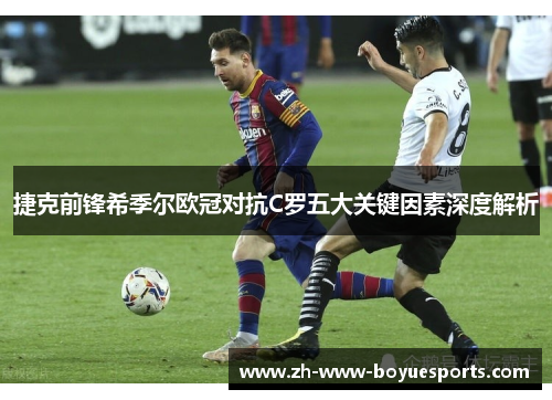 捷克前锋希季尔欧冠对抗C罗五大关键因素深度解析