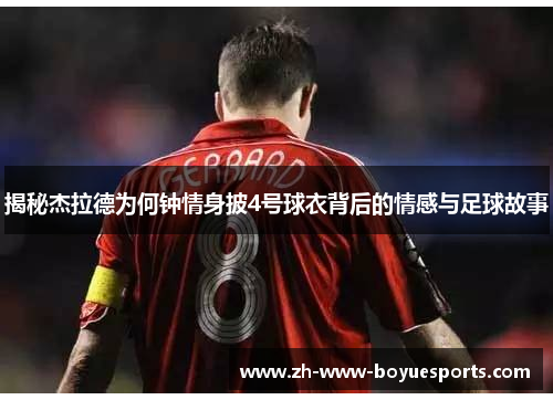 揭秘杰拉德为何钟情身披4号球衣背后的情感与足球故事 揭秘杰拉德为何钟情身披4号球衣背后的情感与足球故事