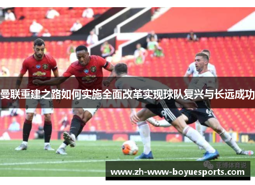 曼联重建之路如何实施全面改革实现球队复兴与长远成功
