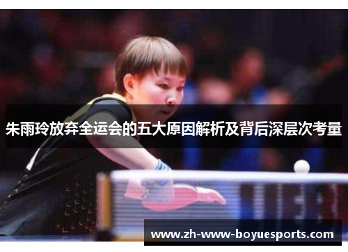 朱雨玲放弃全运会的五大原因解析及背后深层次考量 朱雨玲放弃全运会的五大原因解析及背后深层次考量