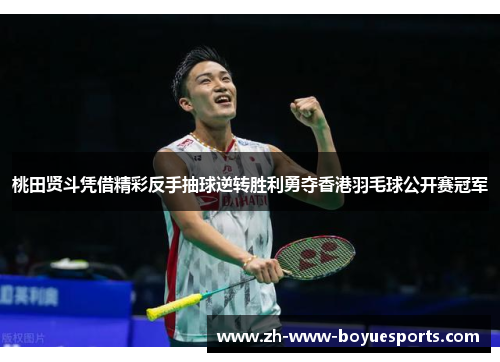 桃田贤斗凭借精彩反手抽球逆转胜利勇夺香港羽毛球公开赛冠军