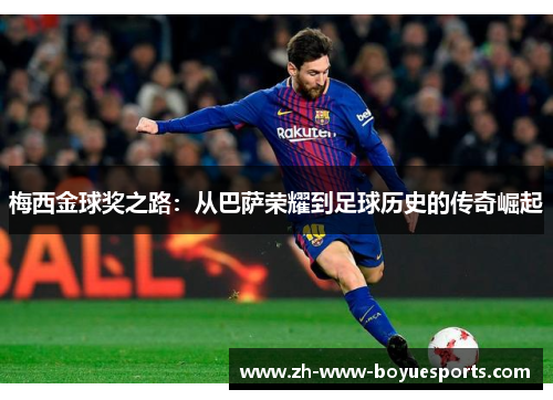 梅西金球奖之路:从巴萨荣耀到足球历史的传奇崛起 梅西金球奖之路:从巴萨荣耀到足球历史的传奇崛起