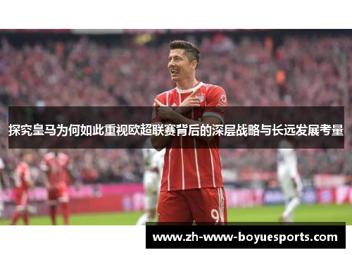 探究皇马为何如此重视欧超联赛背后的深层战略与长远发展考量