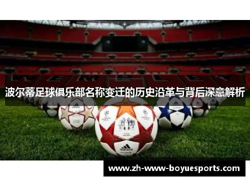 波尔蒂足球俱乐部名称变迁的历史沿革与背后深意解析