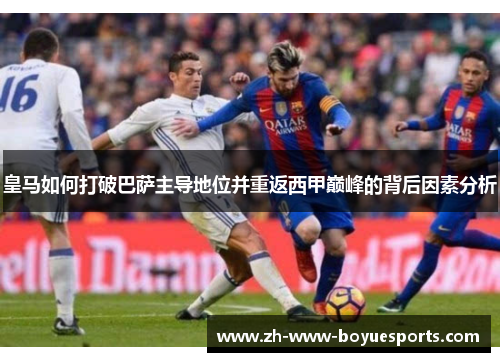 皇马如何打破巴萨主导地位并重返西甲巅峰的背后因素分析 皇马如何打破巴萨主导地位并重返西甲巅峰的背后因素分析