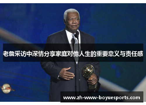 老詹采访中深情分享家庭对他人生的重要意义与责任感