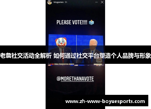 老詹社交活动全解析 如何通过社交平台塑造个人品牌与形象 老詹社交活动全解析 如何通过社交平台塑造个人品牌与形象