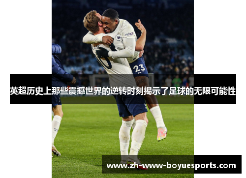 英超历史上那些震撼世界的逆转时刻揭示了足球的无限可能性 英超历史上那些震撼世界的逆转时刻揭示了足球的无限可能性