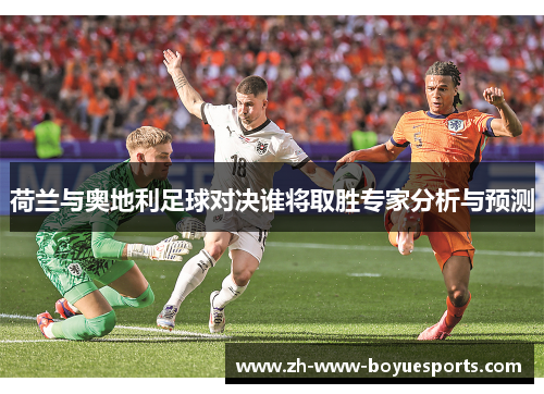 荷兰与奥地利足球对决谁将取胜专家分析与预测 荷兰与奥地利足球对决谁将取胜专家分析与预测