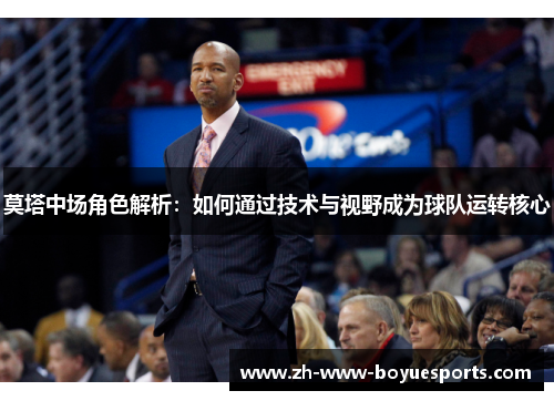 莫塔中场角色解析：如何通过技术与视野成为球队运转核心