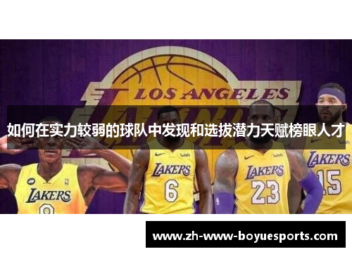 如何在实力较弱的球队中发现和选拔潜力天赋榜眼人才