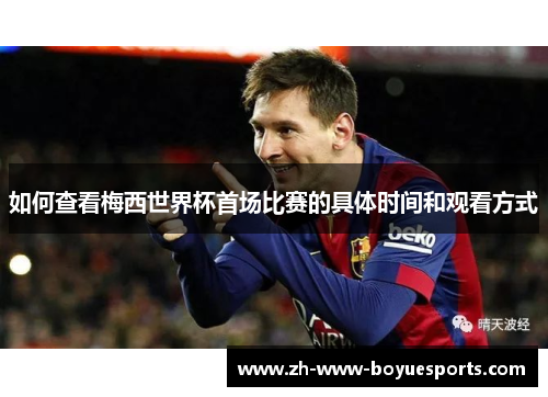 如何查看梅西世界杯首场比赛的具体时间和观看方式 如何查看梅西世界杯首场比赛的具体时间和观看方式