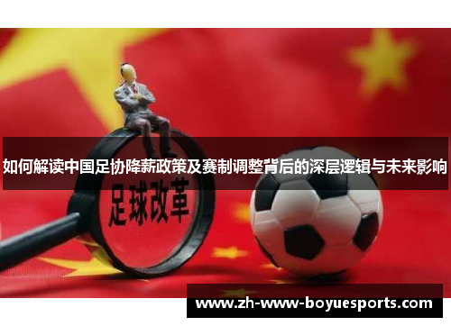 如何解读中国足协降薪政策及赛制调整背后的深层逻辑与未来影响