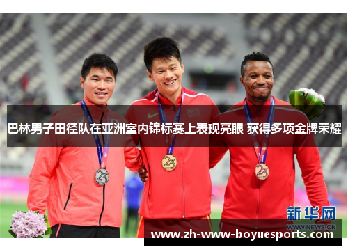 巴林男子田径队在亚洲室内锦标赛上表现亮眼 获得多项金牌荣耀 巴林男子田径队在亚洲室内锦标赛上表现亮眼 获得多项金牌荣耀
