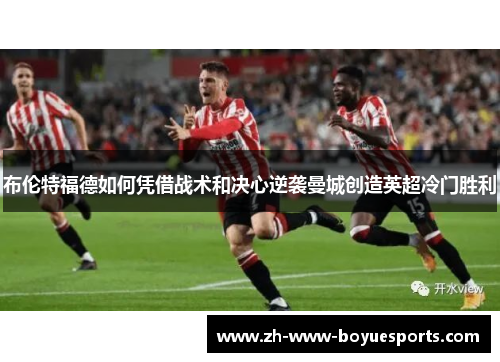 布伦特福德如何凭借战术和决心逆袭曼城创造英超冷门胜利 布伦特福德如何凭借战术和决心逆袭曼城创造英超冷门胜利