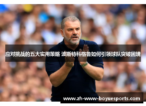 应对挑战的五大实用策略 波斯特科格鲁如何引领球队突破困境