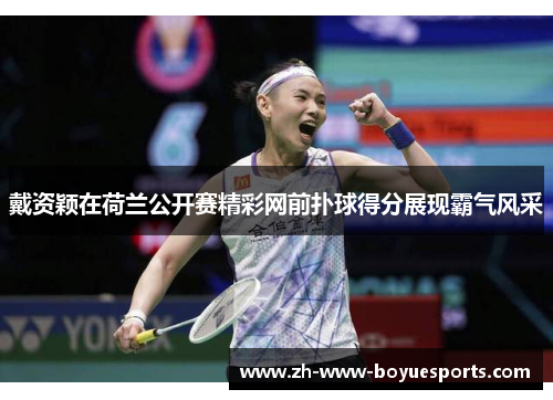 戴资颖在荷兰公开赛精彩网前扑球得分展现霸气风采