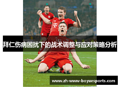 拜仁伤病困扰下的战术调整与应对策略分析 拜仁伤病困扰下的战术调整与应对策略分析