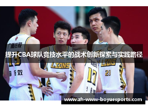 提升CBA球队竞技水平的战术创新探索与实践路径 提升CBA球队竞技水平的战术创新探索与实践路径