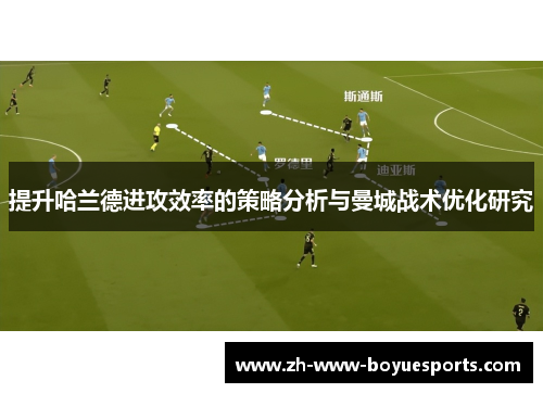 提升哈兰德进攻效率的策略分析与曼城战术优化研究 提升哈兰德进攻效率的策略分析与曼城战术优化研究