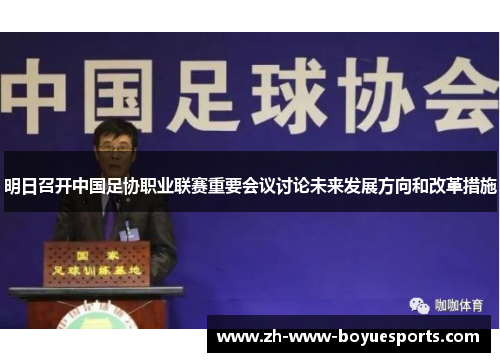 明日召开中国足协职业联赛重要会议讨论未来发展方向和改革措施 明日召开中国足协职业联赛重要会议讨论未来发展方向和改革措施