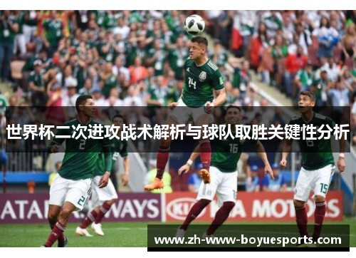 世界杯二次进攻战术解析与球队取胜关键性分析 世界杯二次进攻战术解析与球队取胜关键性分析