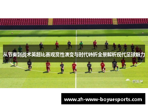 从节奏到战术英超比赛观赏性演变与时代转折全景解析现代足球魅力 从节奏到战术英超比赛观赏性演变与时代转折全景解析现代足球魅力