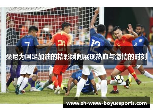 桑尼为国足加油的精彩瞬间展现热血与激情的时刻 桑尼为国足加油的精彩瞬间展现热血与激情的时刻