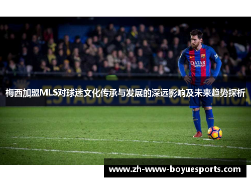 梅西加盟MLS对球迷文化传承与发展的深远影响及未来趋势探析