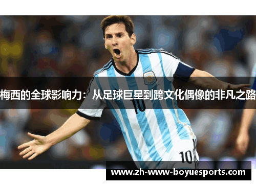 梅西的全球影响力：从足球巨星到跨文化偶像的非凡之路