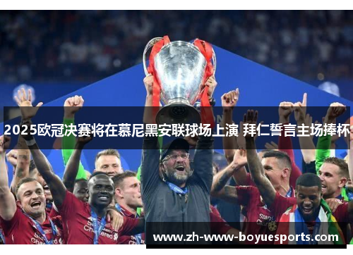 2025欧冠决赛将在慕尼黑安联球场上演 拜仁誓言主场捧杯 2025欧冠决赛将在慕尼黑安联球场上演 拜仁誓言主场捧杯