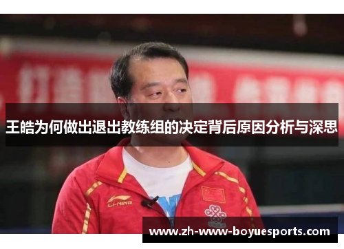 王皓为何做出退出教练组的决定背后原因分析与深思