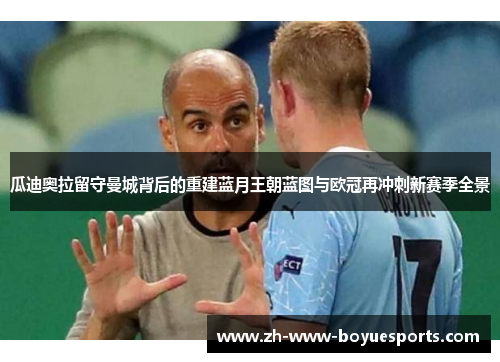 瓜迪奥拉留守曼城背后的重建蓝月王朝蓝图与欧冠再冲刺新赛季全景 瓜迪奥拉留守曼城背后的重建蓝月王朝蓝图与欧冠再冲刺新赛季全景