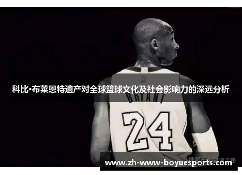 科比·布莱恩特遗产对全球篮球文化及社会影响力的深远分析 科比·布莱恩特遗产对全球篮球文化及社会影响力的深远分析
