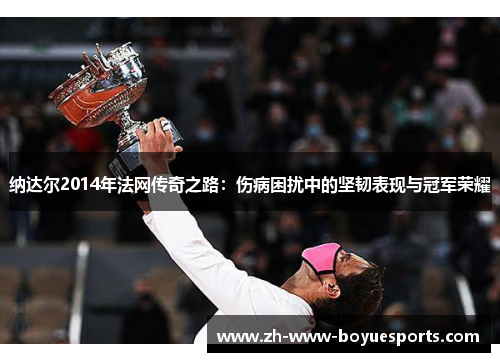 纳达尔2014年法网传奇之路:伤病困扰中的坚韧表现与冠军荣耀 纳达尔2014年法网传奇之路:伤病困扰中的坚韧表现与冠军荣耀