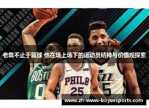 老詹不止于篮球 他在场上场下的运动员精神与价值观探索