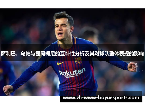 萨利巴、乌帕与楚阿梅尼的互补性分析及其对球队整体表现的影响